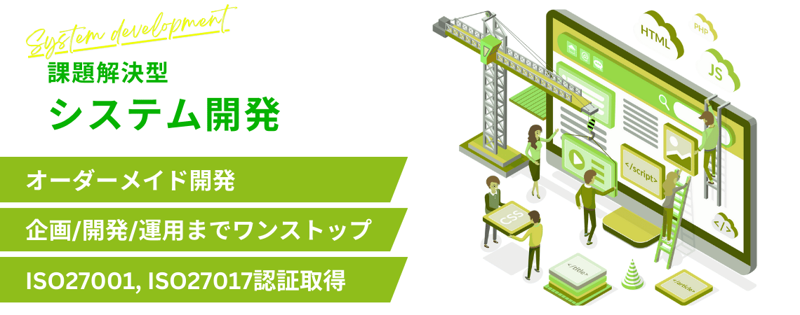 【課題解決型】オリジナル開発｜オーダーメイド開発、企画・開発・運用までワンストップ、ISO27001/ISO27017認証取得